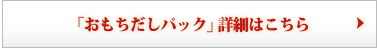 「おもちだしパック」 詳細はこちら