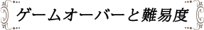 ゲームオーバーと難易度