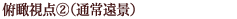 俯瞰視点②（通常遠景）