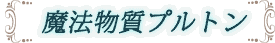 魔法物質プルトン